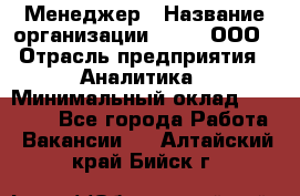 Менеджер › Название организации ­ Btt, ООО › Отрасль предприятия ­ Аналитика › Минимальный оклад ­ 35 000 - Все города Работа » Вакансии   . Алтайский край,Бийск г.